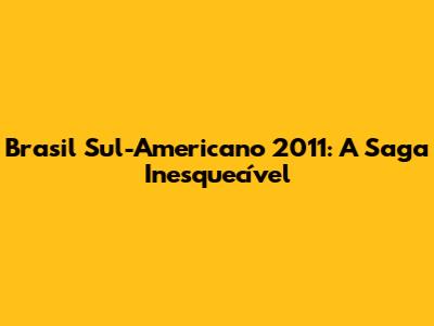 Brasil Sul-Americano 2011: A Saga Inesquecível