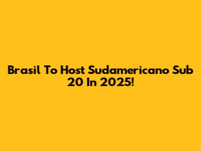 Brasil To Host Sudamericano Sub 20 In 2025!