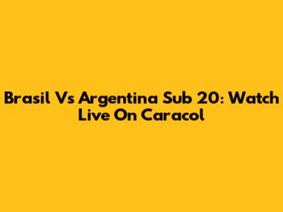 Brasil Vs Argentina Sub 20: Watch Live On Caracol
