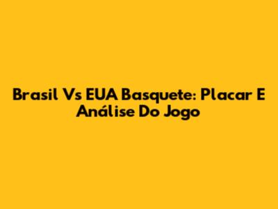 Brasil Vs EUA Basquete: Placar E Análise Do Jogo