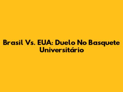 Brasil Vs. EUA: Duelo No Basquete Universitário
