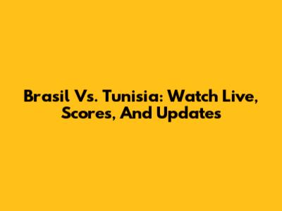 Brasil Vs. Tunisia: Watch Live, Scores, And Updates