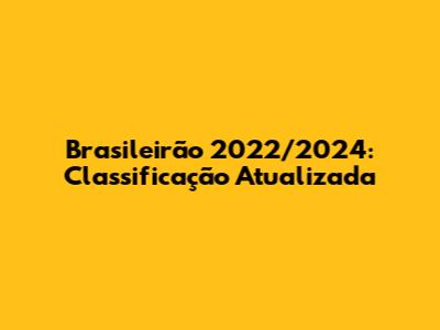 Brasileirão 2022/2024: Classificação Atualizada