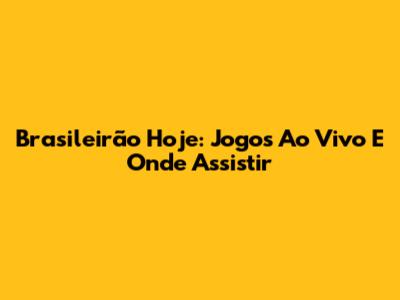 Brasileirão Hoje: Jogos Ao Vivo E Onde Assistir