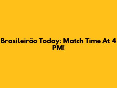 Brasileirão Today: Match Time At 4 PM!