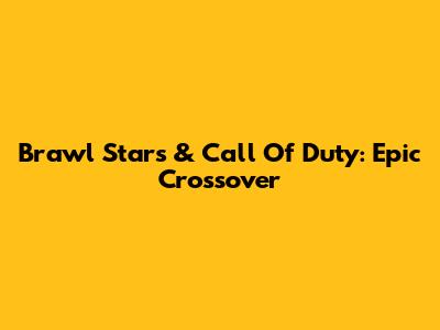 Brawl Stars & Call Of Duty: Epic Crossover