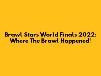 Brawl Stars World Finals 2022: Where The Brawl Happened!