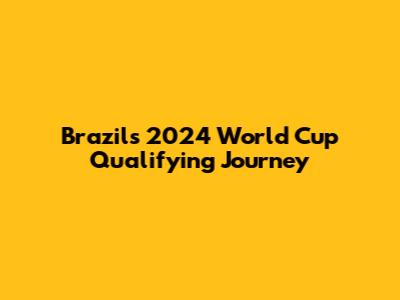 Brazil's 2024 World Cup Qualifying Journey