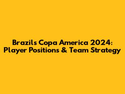 Brazil's Copa America 2024: Player Positions & Team Strategy