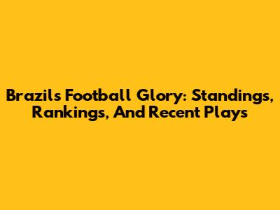 Brazil's Football Glory: Standings, Rankings, And Recent Plays