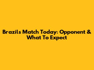 Brazil's Match Today: Opponent & What To Expect