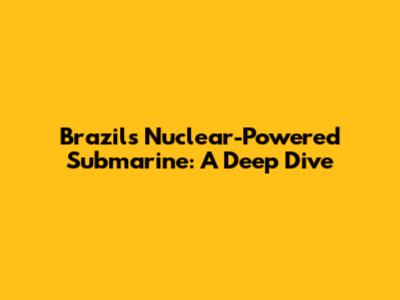 Brazil's Nuclear-Powered Submarine: A Deep Dive