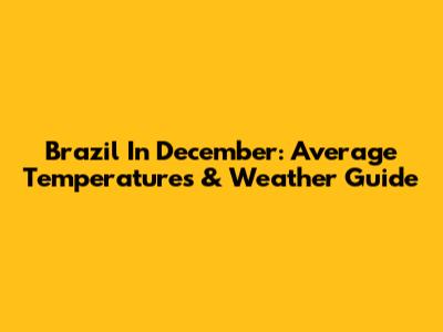 Brazil In December: Average Temperatures & Weather Guide