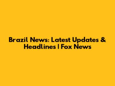 Brazil News: Latest Updates & Headlines | Fox News