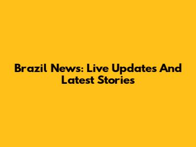Brazil News: Live Updates And Latest Stories