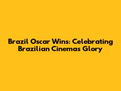 Brazil Oscar Wins: Celebrating Brazilian Cinema's Glory