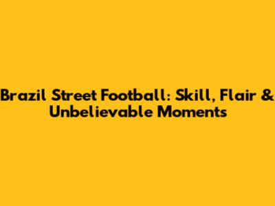 Brazil Street Football: Skill, Flair & Unbelievable Moments
