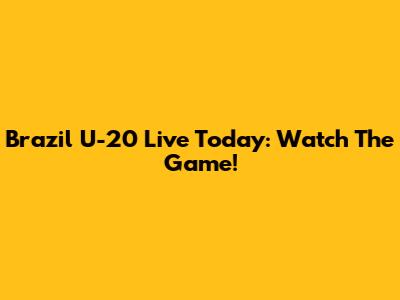 Brazil U-20 Live Today: Watch The Game!