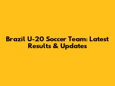 Brazil U-20 Soccer Team: Latest Results & Updates