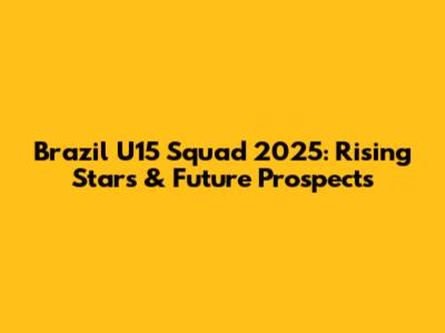 Brazil U15 Squad 2025: Rising Stars & Future Prospects