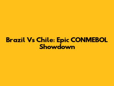 Brazil Vs Chile: Epic CONMEBOL Showdown