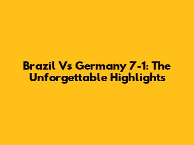 Brazil Vs Germany 7-1: The Unforgettable Highlights