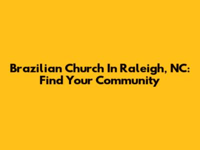 Brazilian Church In Raleigh, NC: Find Your Community