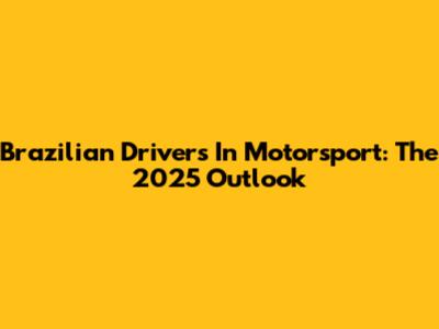 Brazilian Drivers In Motorsport: The 2025 Outlook