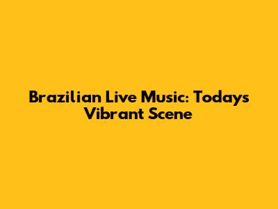 Brazilian Live Music: Today's Vibrant Scene