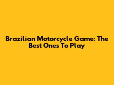 Brazilian Motorcycle Game: The Best Ones To Play