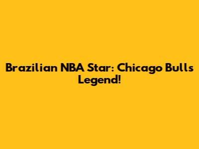 Brazilian NBA Star: Chicago Bulls Legend!