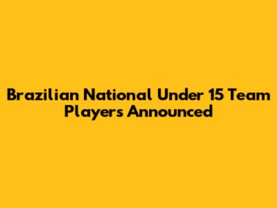 Brazilian National Under 15 Team Players Announced