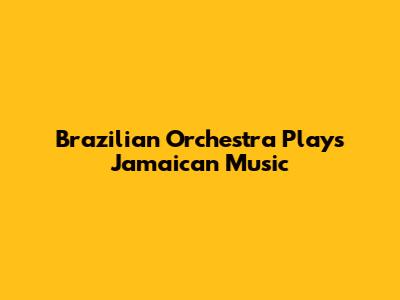 Brazilian Orchestra Plays Jamaican Music