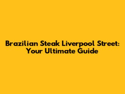 Brazilian Steak Liverpool Street: Your Ultimate Guide