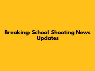 Breaking: School Shooting News Updates
