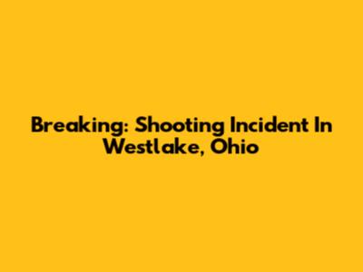 Breaking: Shooting Incident In Westlake, Ohio