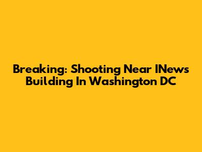 Breaking: Shooting Near INews Building In Washington DC