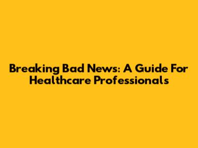 Breaking Bad News: A Guide For Healthcare Professionals
