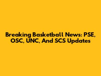 Breaking Basketball News: PSE, OSC, UNC, And SCS Updates