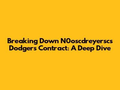 Breaking Down N0oscdreyersc's Dodgers Contract: A Deep Dive
