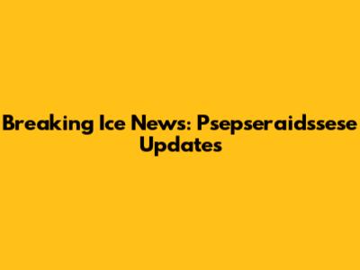 Breaking Ice News: Psepseraidssese Updates