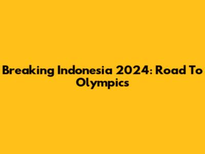 Breaking Indonesia 2024: Road To Olympics