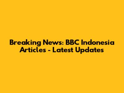 Breaking News: BBC Indonesia Articles - Latest Updates