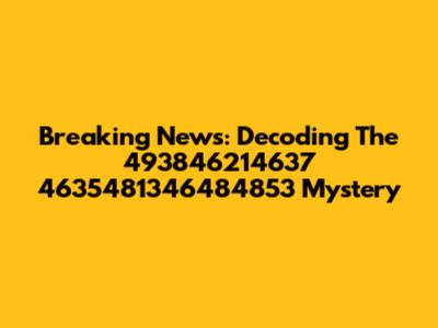 Breaking News: Decoding The 493846214637 4635481346484853 Mystery