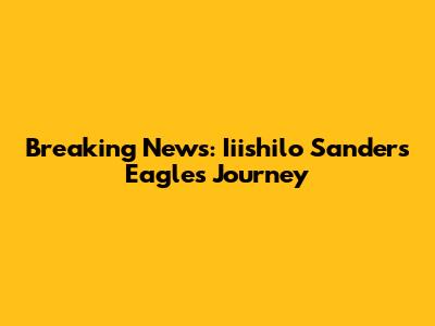 Breaking News: Iiishilo Sanders' Eagles Journey