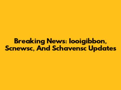 Breaking News: Iooigibbon, Scnewsc, And Schavensc Updates