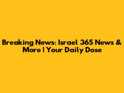 Breaking News: Israel 365 News & More | Your Daily Dose