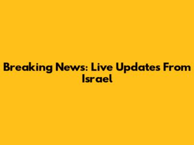 Breaking News: Live Updates From Israel