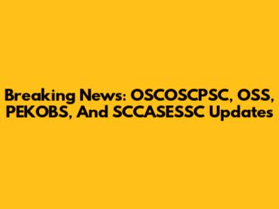 Breaking News: OSCOSCPSC, OSS, PEKOBS, And SCCASESSC Updates