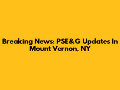 Breaking News: PSE&G Updates In Mount Vernon, NY